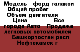  › Модель ­ форд галакси › Общий пробег ­ 201 000 › Объем двигателя ­ 2 › Цена ­ 585 000 - Все города Авто » Продажа легковых автомобилей   . Башкортостан респ.,Нефтекамск г.